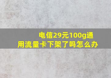 电信29元100g通用流量卡下架了吗怎么办