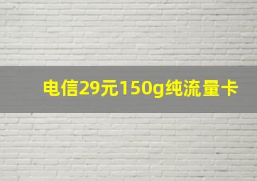 电信29元150g纯流量卡