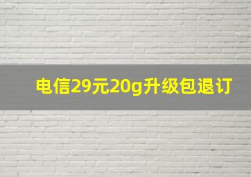 电信29元20g升级包退订