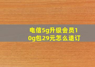 电信5g升级会员10g包29元怎么退订