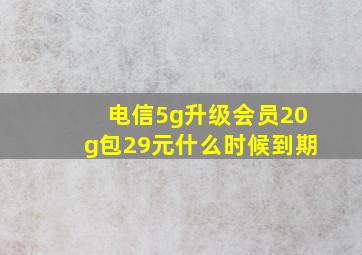 电信5g升级会员20g包29元什么时候到期