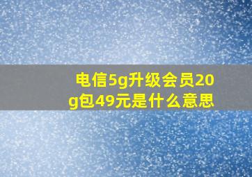 电信5g升级会员20g包49元是什么意思