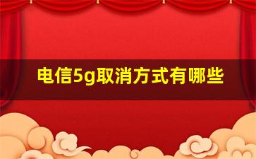 电信5g取消方式有哪些