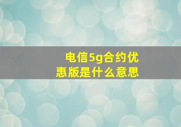 电信5g合约优惠版是什么意思