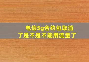 电信5g合约包取消了是不是不能用流量了