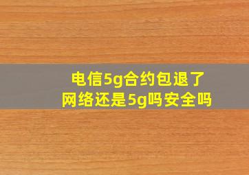 电信5g合约包退了网络还是5g吗安全吗