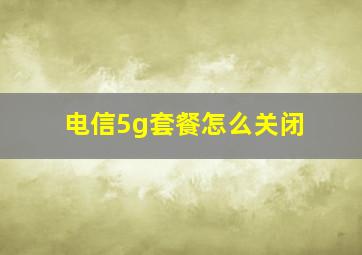 电信5g套餐怎么关闭