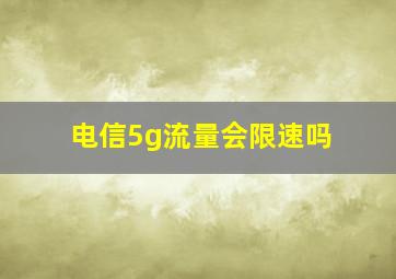 电信5g流量会限速吗