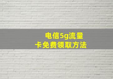 电信5g流量卡免费领取方法