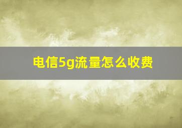 电信5g流量怎么收费