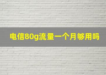 电信80g流量一个月够用吗