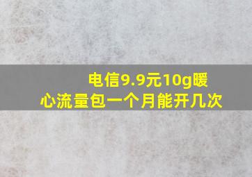 电信9.9元10g暖心流量包一个月能开几次