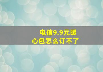 电信9.9元暖心包怎么订不了