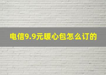 电信9.9元暖心包怎么订的