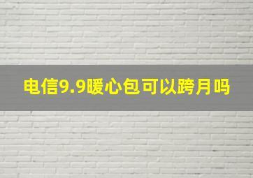 电信9.9暖心包可以跨月吗