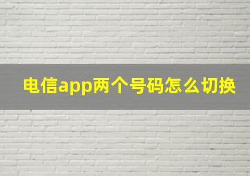 电信app两个号码怎么切换