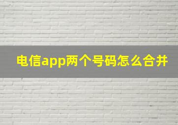 电信app两个号码怎么合并