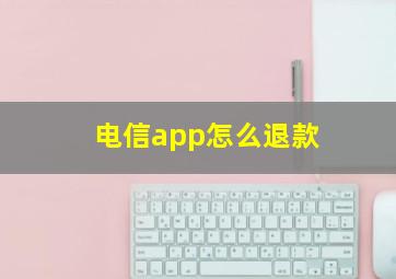 电信app怎么退款