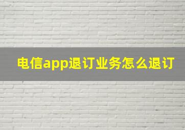 电信app退订业务怎么退订