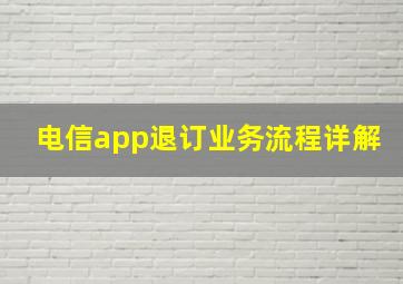 电信app退订业务流程详解