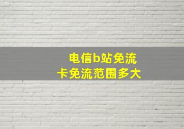 电信b站免流卡免流范围多大