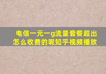 电信一元一g流量套餐超出怎么收费的呢知乎视频播放