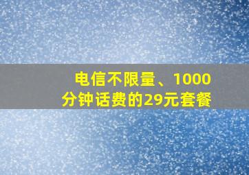 电信不限量、1000分钟话费的29元套餐