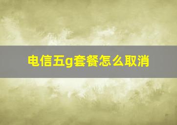 电信五g套餐怎么取消