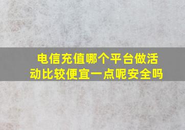 电信充值哪个平台做活动比较便宜一点呢安全吗