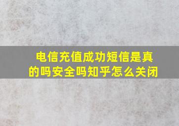 电信充值成功短信是真的吗安全吗知乎怎么关闭