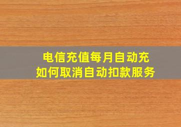 电信充值每月自动充如何取消自动扣款服务