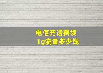 电信充话费领1g流量多少钱