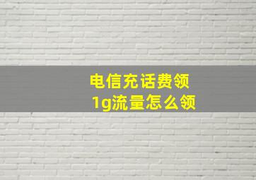 电信充话费领1g流量怎么领