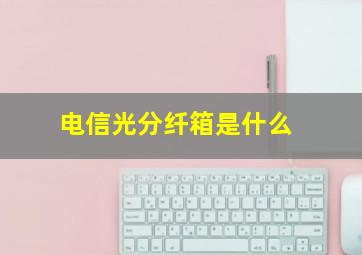 电信光分纤箱是什么