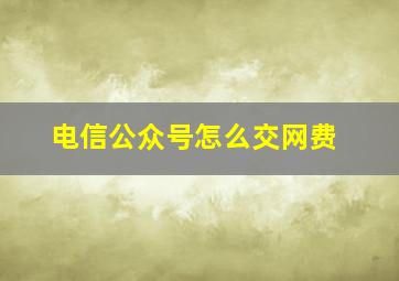 电信公众号怎么交网费