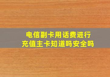 电信副卡用话费进行充值主卡知道吗安全吗