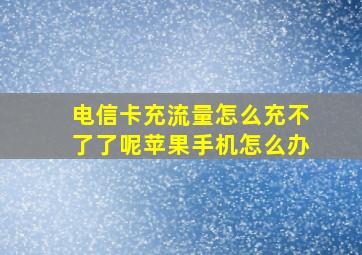 电信卡充流量怎么充不了了呢苹果手机怎么办