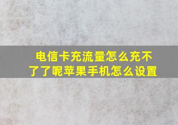 电信卡充流量怎么充不了了呢苹果手机怎么设置