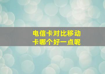 电信卡对比移动卡哪个好一点呢