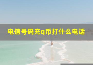 电信号码充q币打什么电话