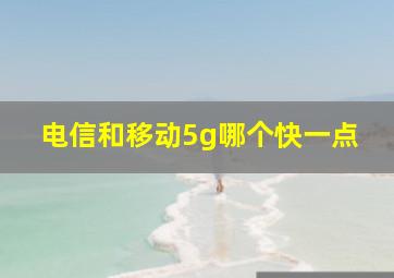 电信和移动5g哪个快一点