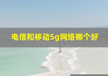 电信和移动5g网络哪个好