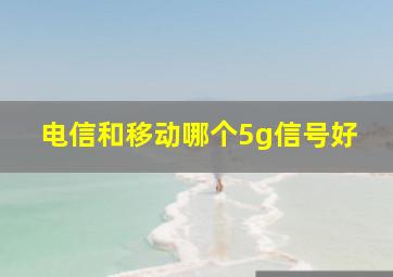 电信和移动哪个5g信号好