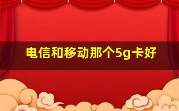 电信和移动那个5g卡好