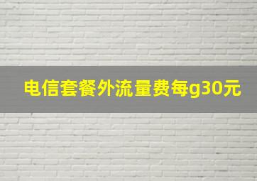 电信套餐外流量费每g30元