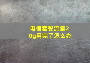 电信套餐流量20g用完了怎么办