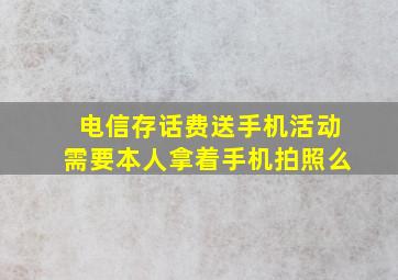 电信存话费送手机活动需要本人拿着手机拍照么