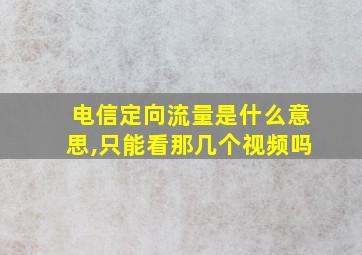 电信定向流量是什么意思,只能看那几个视频吗