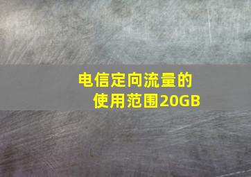 电信定向流量的使用范围20GB