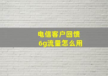 电信客户回馈6g流量怎么用